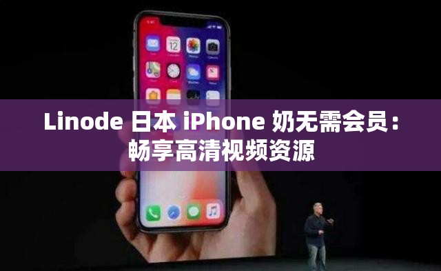 Linode 日本 iPhone 奶无需会员：畅享高清视频资源