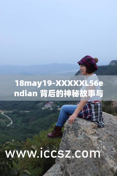 18may19-XXXXXL56endian 背后的神秘故事与独特魅力