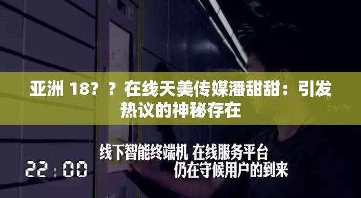 亚洲 18？？在线天美传媒潘甜甜：引发热议的神秘存在