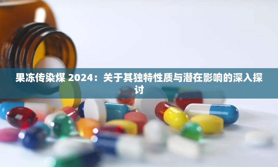 果冻传染煤 2024：关于其独特性质与潜在影响的深入探讨