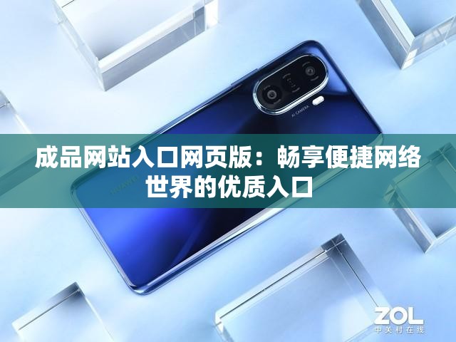 成品网站入口网页版：畅享便捷网络世界的优质入口