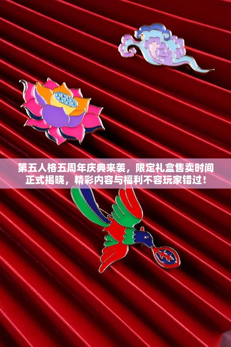 第五人格五周年庆典来袭，限定礼盒售卖时间正式揭晓，精彩内容与福利不容玩家错过！