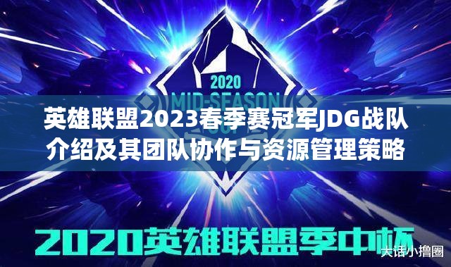 英雄联盟2023春季赛冠军JDG战队介绍及其团队协作与资源管理策略