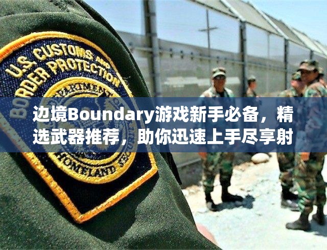 边境Boundary游戏新手必备，精选武器推荐，助你迅速上手尽享射击快感