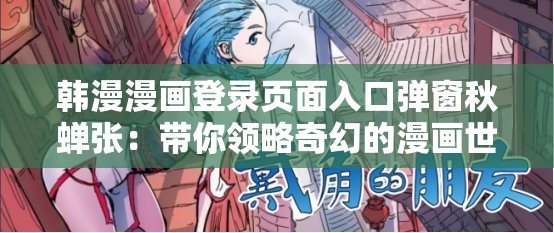 韩漫漫画登录页面入口弹窗秋蝉张：带你领略奇幻的漫画世界