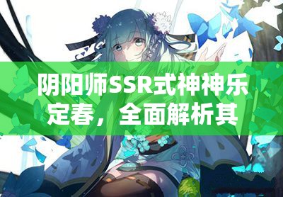 阴阳师SSR式神神乐定春，全面解析其独特且强大的技能效果