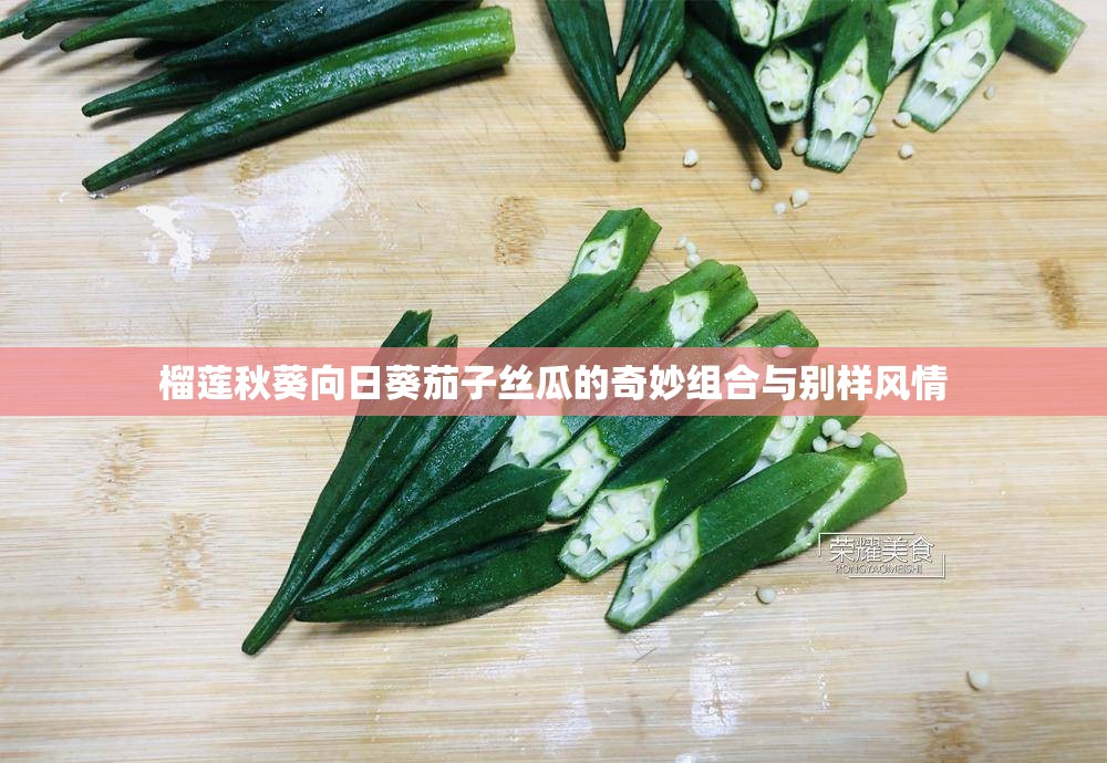 榴莲秋葵向日葵茄子丝瓜的奇妙组合与别样风情