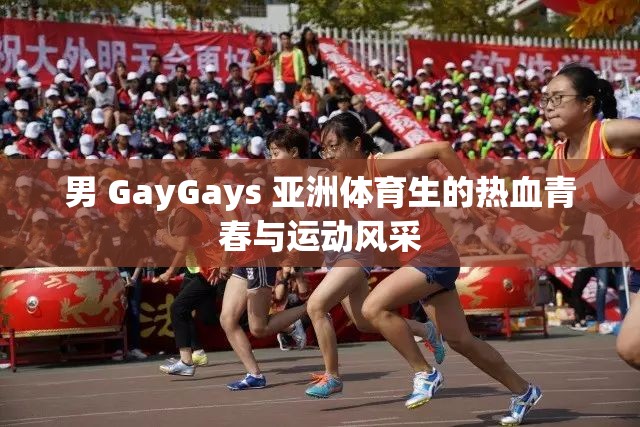 男 GayGays 亚洲体育生的热血青春与运动风采