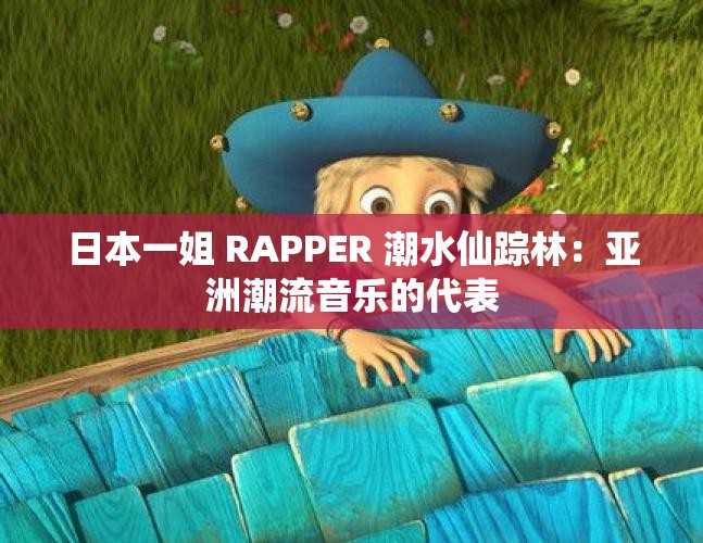 日本一姐 RAPPER 潮水仙踪林：亚洲潮流音乐的代表