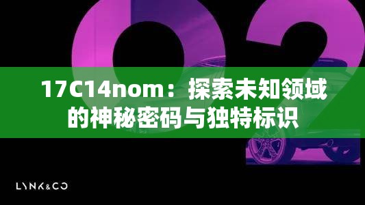 17C14nom：探索未知领域的神秘密码与独特标识