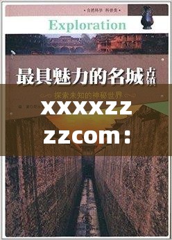 xxxxzzzzcom：探索未知的奇妙世界