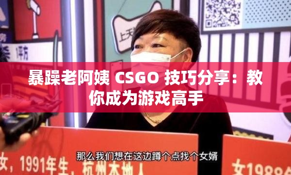 暴躁老阿姨 CSGO 技巧分享：教你成为游戏高手