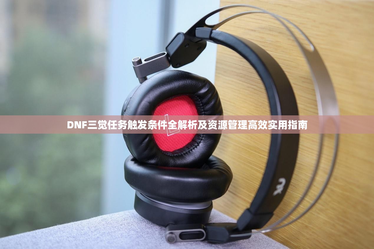 DNF三觉任务触发条件全解析及资源管理高效实用指南