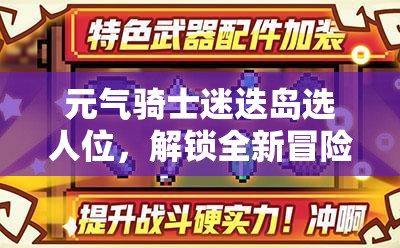 元气骑士迷迭岛选人位，解锁全新冒险篇章，探索未知领域与挑战