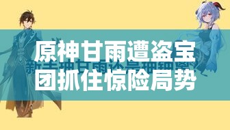 原神甘雨遭盗宝团抓住惊险局势一触即发