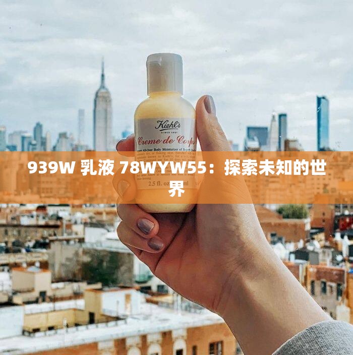 939W 乳液 78WYW55：探索未知的世界