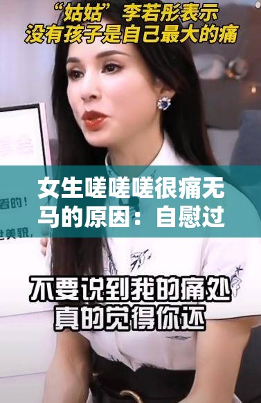 女生嗟嗟嗟很痛无马的原因：自慰过度导致下体疼痛