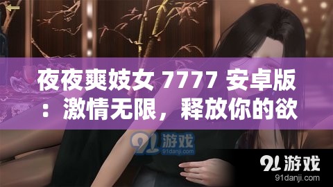 夜夜爽妓女 7777 安卓版：激情无限，释放你的欲望