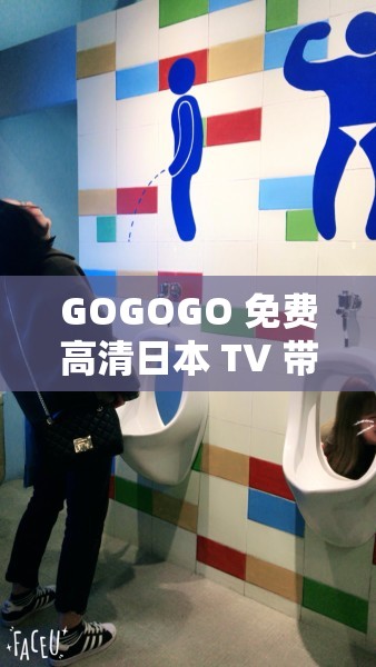 GOGOGO 免费高清日本 TV 带你畅享精彩影视之旅