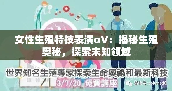 女性生殖特技表演αV：揭秘生殖奥秘，探索未知领域