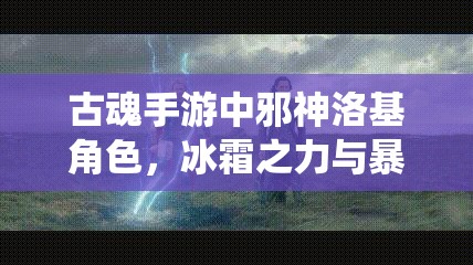 古魂手游中邪神洛基角色，冰霜之力与暴击伤害的完美融合演绎