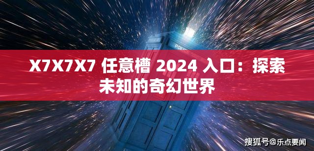 X7X7X7 任意槽 2024 入口：探索未知的奇幻世界