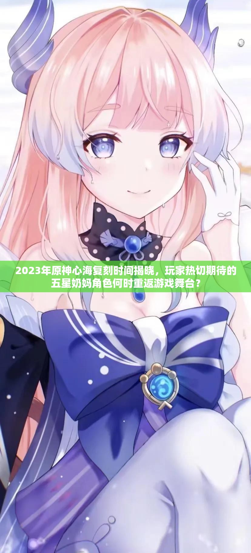 2023年原神心海复刻时间揭晓，玩家热切期待的五星奶妈角色何时重返游戏舞台？