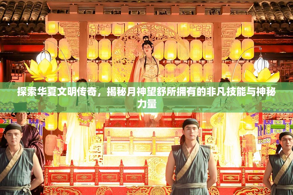 探索华夏文明传奇，揭秘月神望舒所拥有的非凡技能与神秘力量