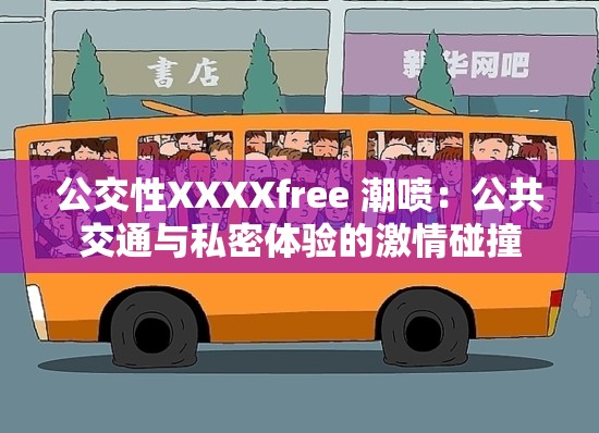 公交性XXXXfree 潮喷：公共交通与私密体验的激情碰撞