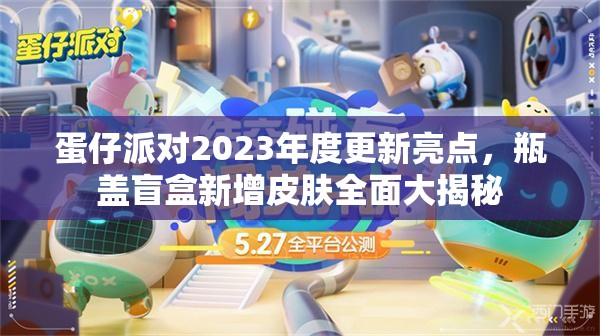 蛋仔派对2023年度更新亮点，瓶盖盲盒新增皮肤全面大揭秘