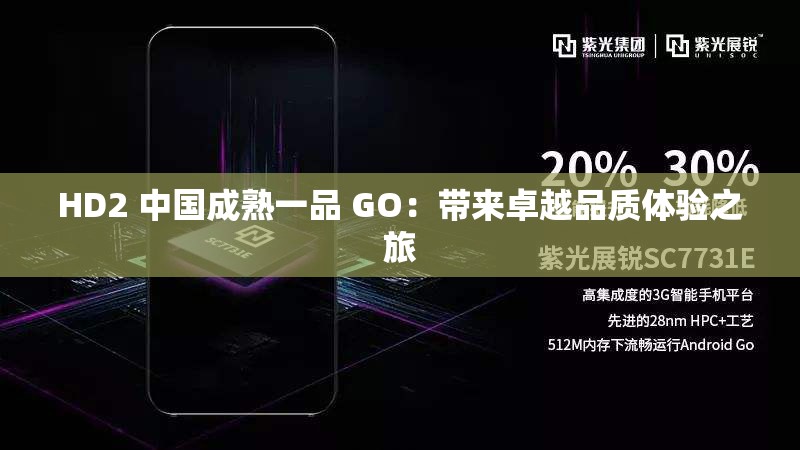 HD2 中国成熟一品 GO：带来卓越品质体验之旅