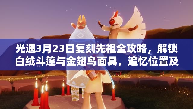 光遇3月23日复刻先祖全攻略，解锁白绒斗篷与金翅鸟面具，追忆位置及兑换蜡烛详解