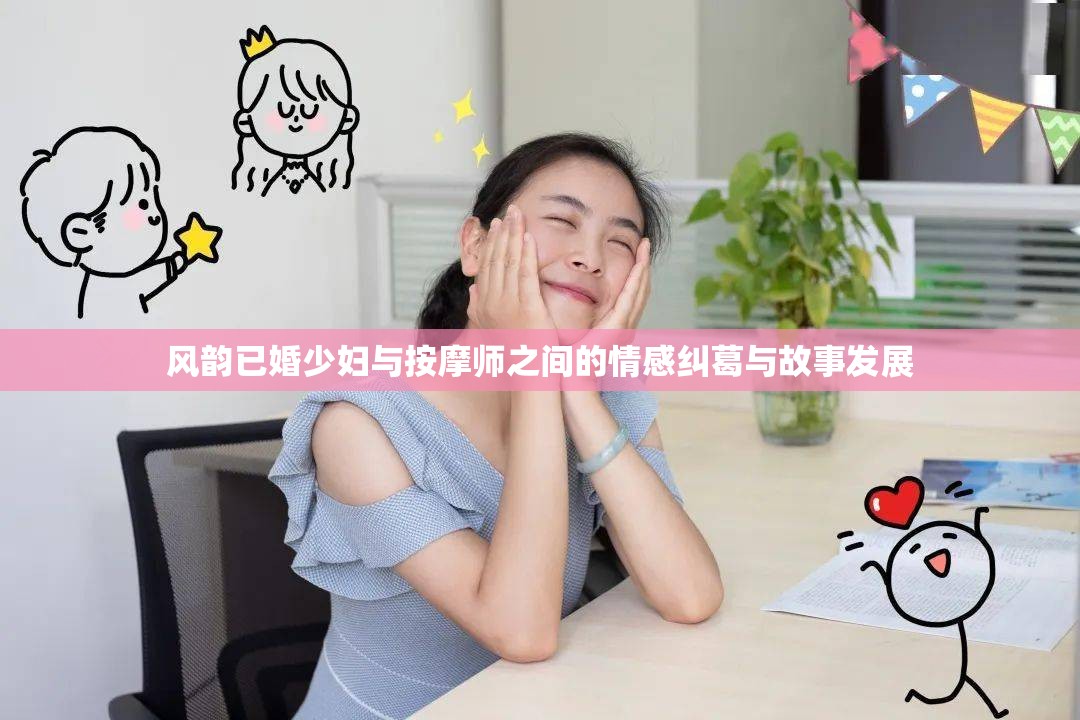 风韵已婚少妇与按摩师之间的情感纠葛与故事发展