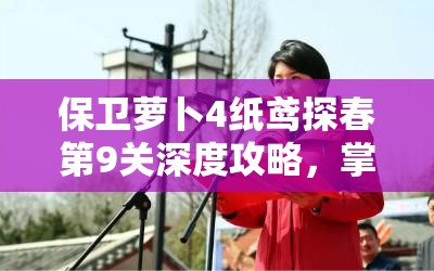 保卫萝卜4纸鸢探春第9关深度攻略，掌握资源管理艺术，轻松通关秘籍