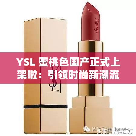 YSL 蜜桃色国产正式上架啦：引领时尚新潮流