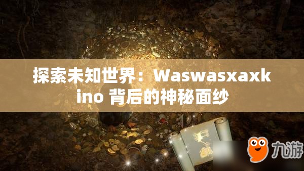 探索未知世界：Waswasxaxkino 背后的神秘面纱