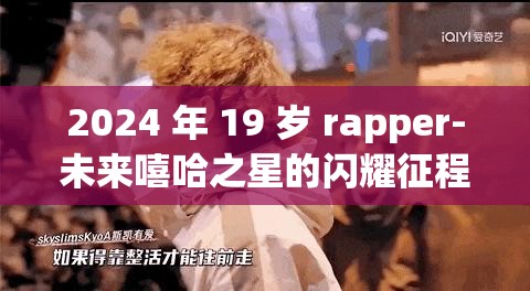 2024 年 19 岁 rapper-未来嘻哈之星的闪耀征程