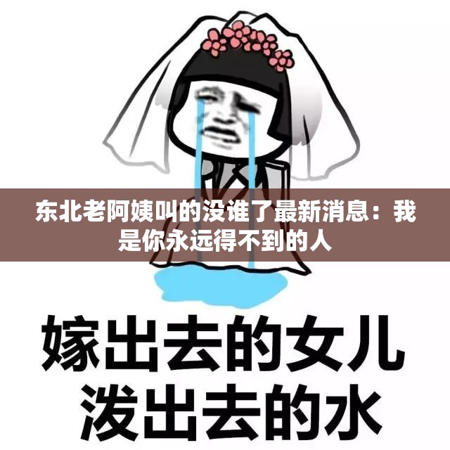 东北老阿姨叫的没谁了最新消息：我是你永远得不到的人