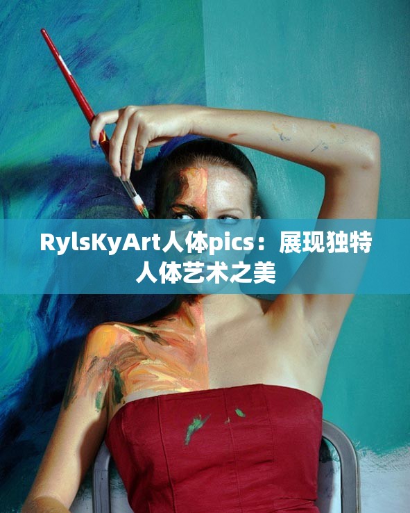 RylsKyArt人体pics：展现独特人体艺术之美