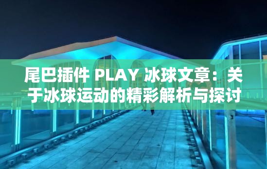 尾巴插件 PLAY 冰球文章：关于冰球运动的精彩解析与探讨