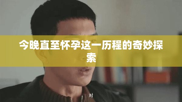 今晚直至怀孕这一历程的奇妙探索