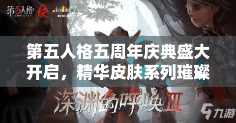 第五人格五周年庆典盛大开启，精华皮肤系列璀璨夺目惊艳登场