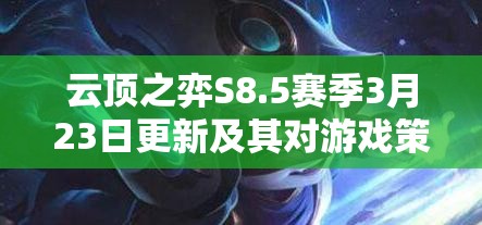 云顶之弈S8.5赛季3月23日更新及其对游戏策略与体验的深远影响