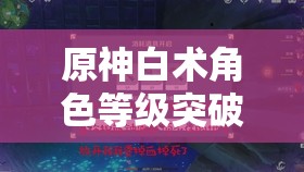 原神白术角色等级突破材料详细收集与获取全攻略