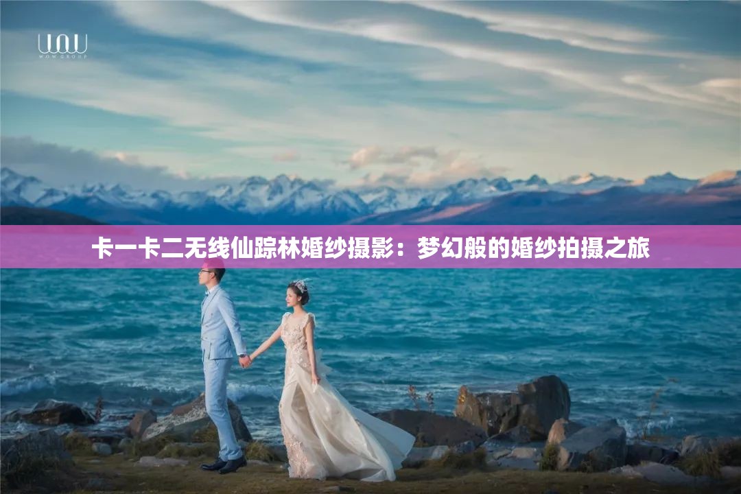 卡一卡二无线仙踪林婚纱摄影：梦幻般的婚纱拍摄之旅