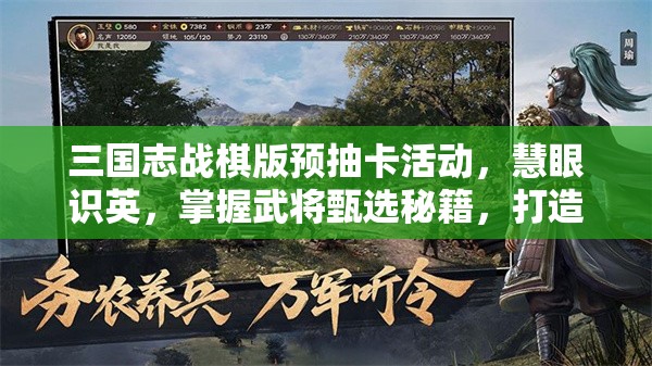 三国志战棋版预抽卡活动，慧眼识英，掌握武将甄选秘籍，打造无敌阵容