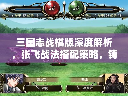 三国志战棋版深度解析，张飞战法搭配策略，铸就战场上的无敌勇猛将领