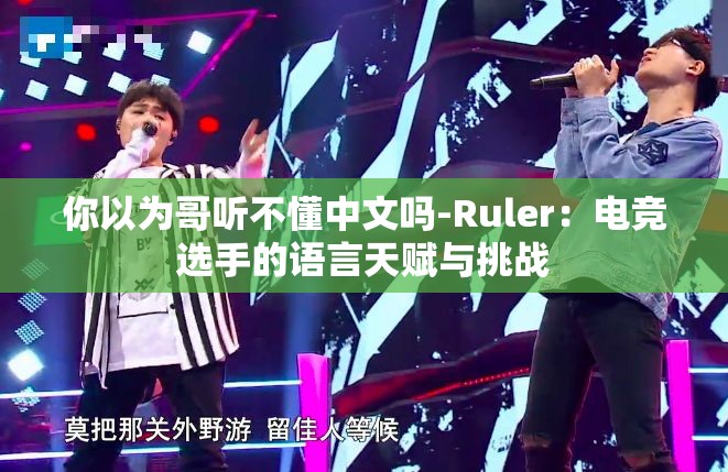 你以为哥听不懂中文吗-Ruler：电竞选手的语言天赋与挑战