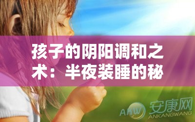 孩子的阴阳调和之术：半夜装睡的秘密