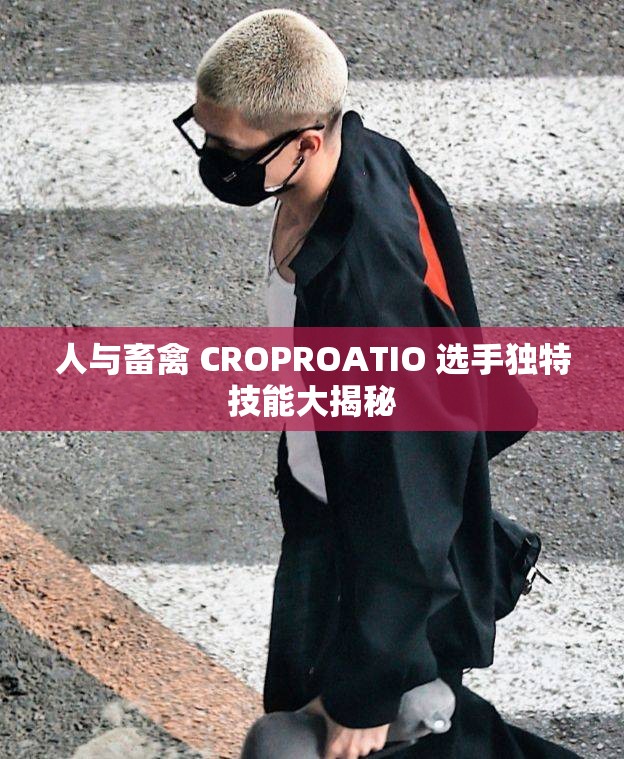 人与畜禽 CROPROATIO 选手独特技能大揭秘